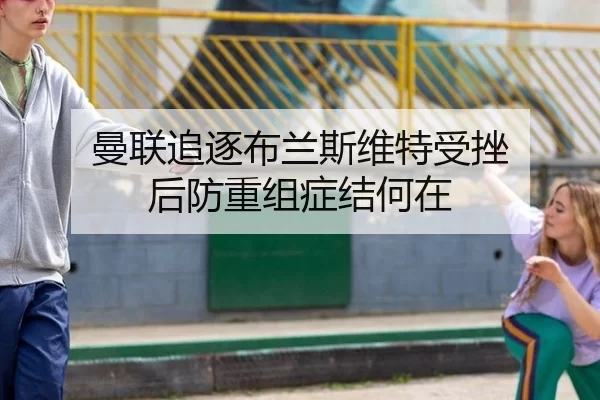 曼联追逐布兰斯维特受挫 后防重组症结何在